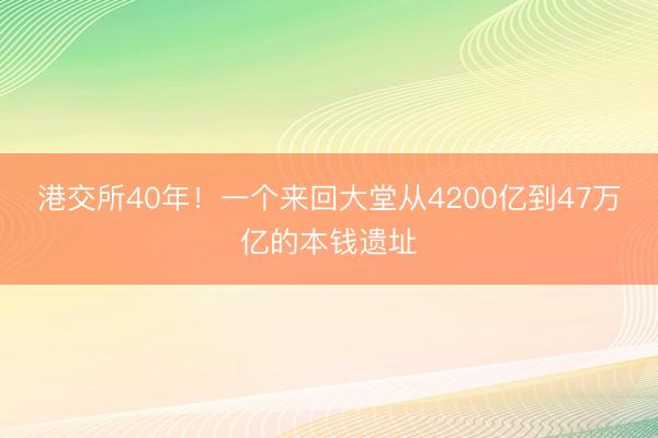 港交所40年!一个来回大堂从4200亿到47万亿的本钱遗址
