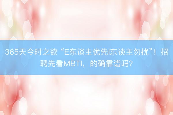 365天今时之欲 “E东谈主优先I东谈主勿扰”!招聘先看MBTI,的确靠谱吗?